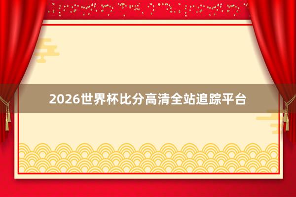 2026世界杯比分高清全站追踪平台
