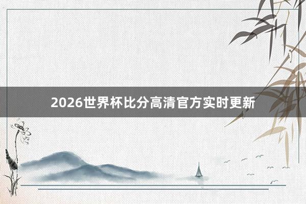 2026世界杯比分高清官方实时更新