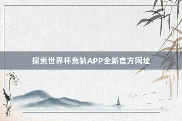探索世界杯竞猜APP全新官方网址
