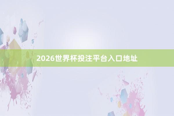 2026世界杯投注平台入口地址