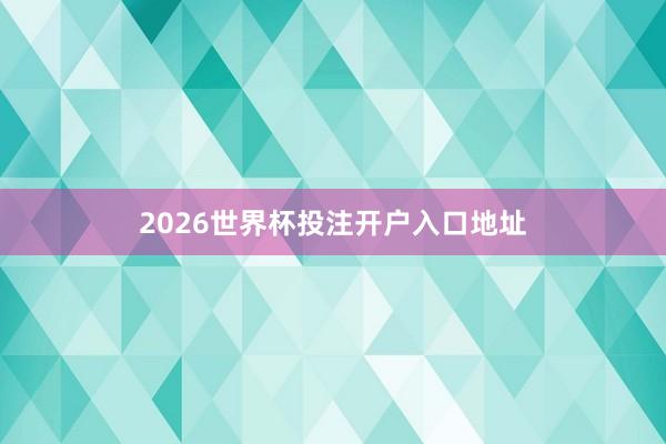 2026世界杯投注开户入口地址
