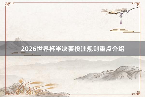 2026世界杯半决赛投注规则重点介绍