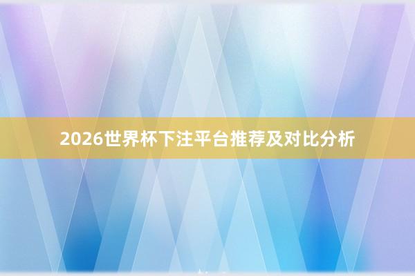 2026世界杯下注平台推荐及对比分析