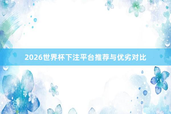 2026世界杯下注平台推荐与优劣对比