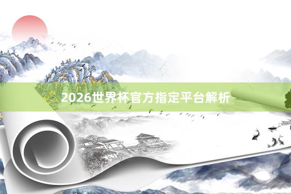 2026世界杯官方指定平台解析