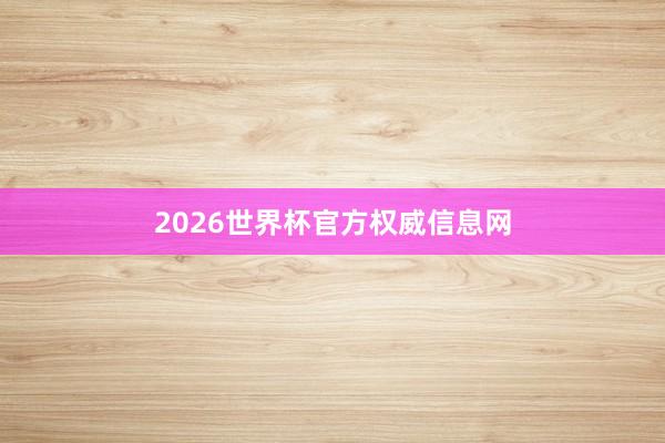 2026世界杯官方权威信息网
