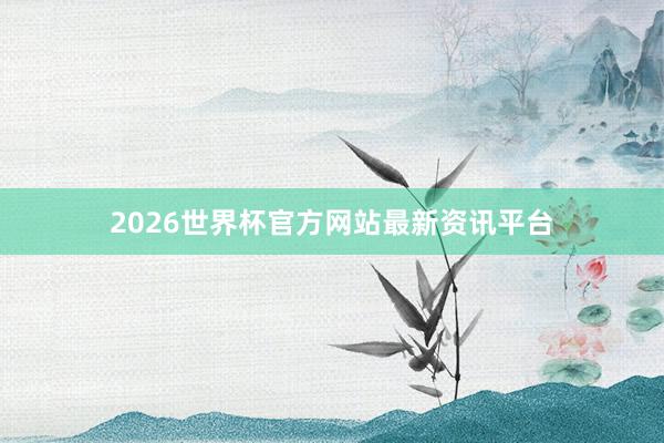 2026世界杯官方网站最新资讯平台