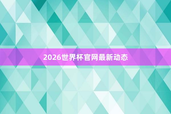 2026世界杯官网最新动态