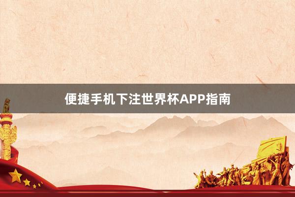 便捷手机下注世界杯APP指南