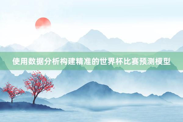 使用数据分析构建精准的世界杯比赛预测模型