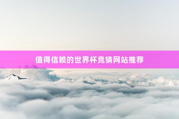 值得信赖的世界杯竞猜网站推荐