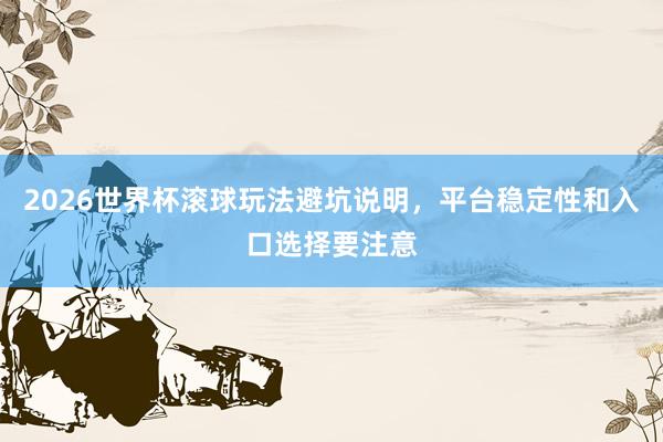 2026世界杯滚球玩法避坑说明，平台稳定性和入口选择要注意