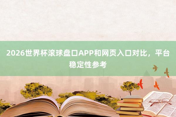 2026世界杯滚球盘口APP和网页入口对比，平台稳定性参考
