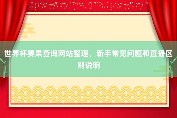 世界杯赛果查询网站整理，新手常见问题和直播区别说明