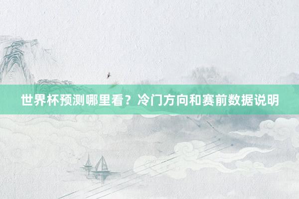 世界杯预测哪里看？冷门方向和赛前数据说明