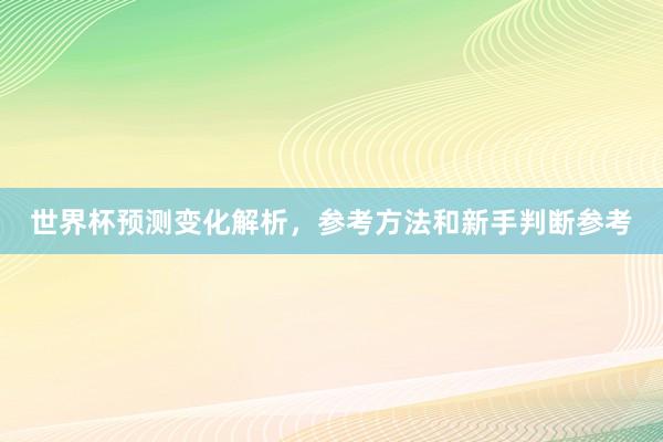 世界杯预测变化解析，参考方法和新手判断参考