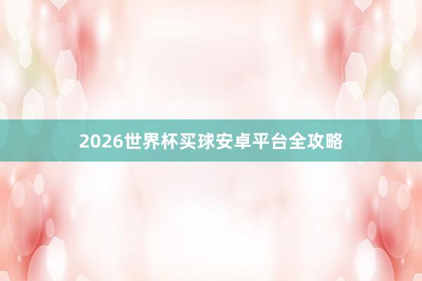 2026世界杯买球安卓平台全攻略