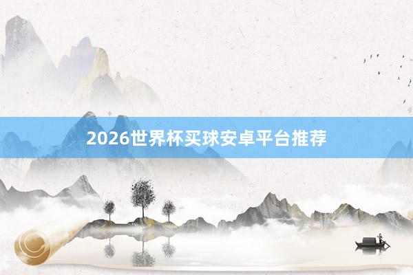 2026世界杯买球安卓平台推荐