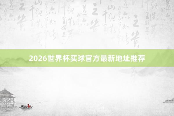 2026世界杯买球官方最新地址推荐
