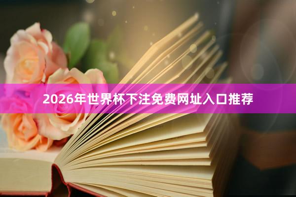 2026年世界杯下注免费网址入口推荐
