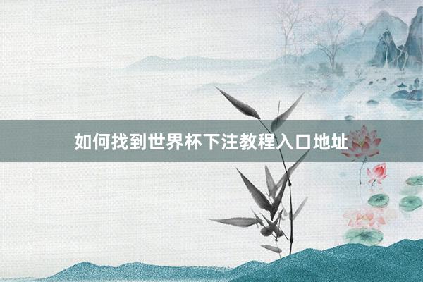 如何找到世界杯下注教程入口地址