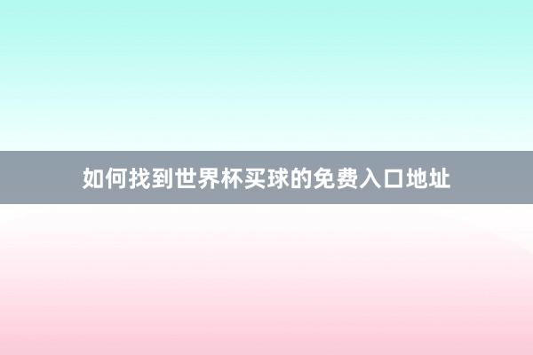 如何找到世界杯买球的免费入口地址