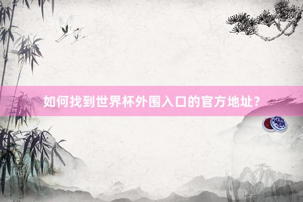 如何找到世界杯外围入口的官方地址?