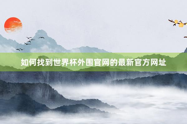 如何找到世界杯外围官网的最新官方网址