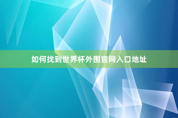 如何找到世界杯外围官网入口地址