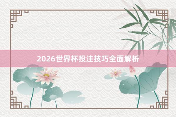2026世界杯投注技巧全面解析