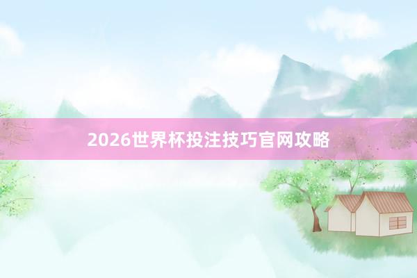 2026世界杯投注技巧官网攻略