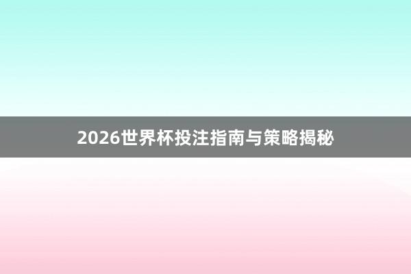 2026世界杯投注指南与策略揭秘