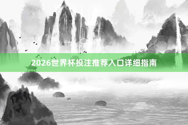 2026世界杯投注推荐入口详细指南