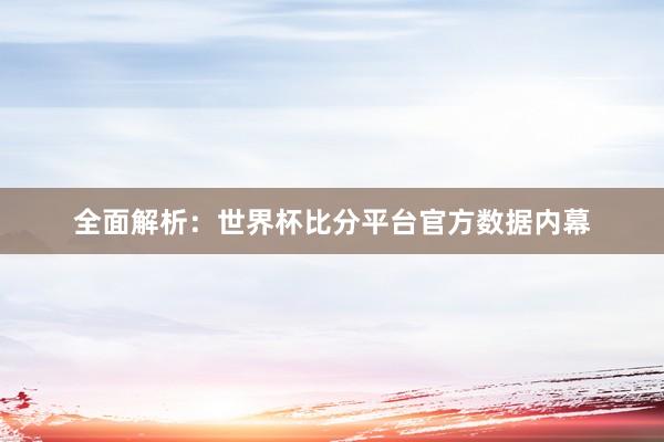 全面解析:世界杯比分平台官方数据内幕