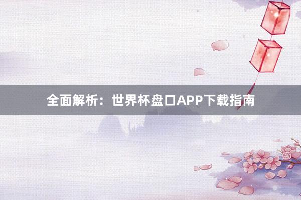 全面解析：世界杯盘口APP下载指南