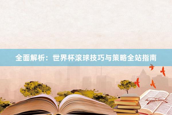 全面解析:世界杯滚球技巧与策略全站指南
