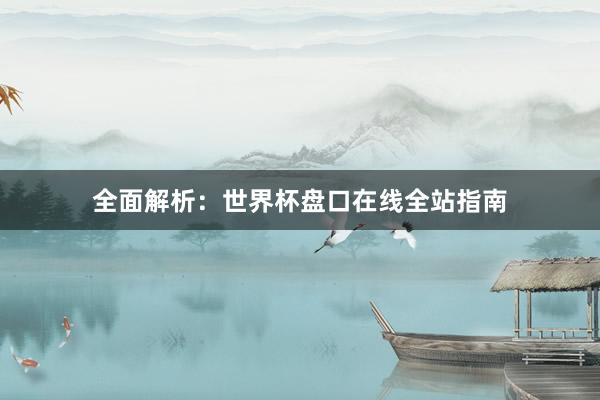 全面解析：世界杯盘口在线全站指南